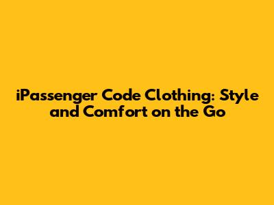 iPassenger Code Clothing: Style and Comfort on the Go