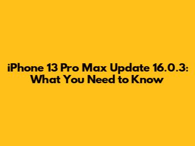 iPhone 13 Pro Max Update 16.0.3: What You Need to Know