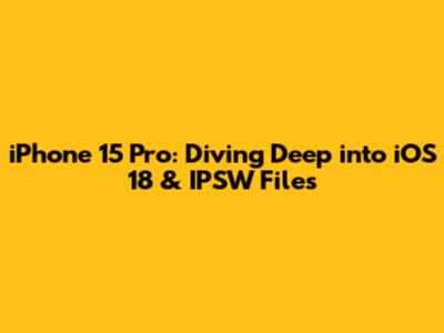 iPhone 15 Pro: Diving Deep into iOS 18 & IPSW Files