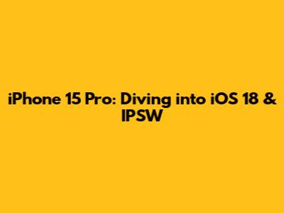 iPhone 15 Pro: Diving into iOS 18 & IPSW