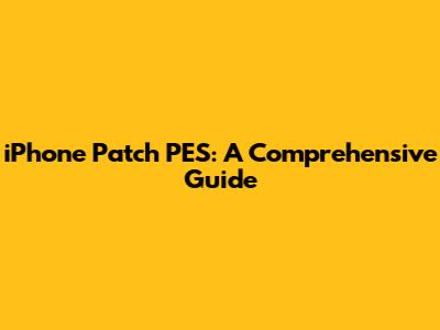 iPhone Patch PES: A Comprehensive Guide