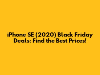 iPhone SE (2020) Black Friday Deals: Find the Best Prices!