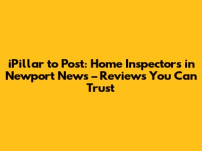 iPillar to Post: Home Inspectors in Newport News – Reviews You Can Trust