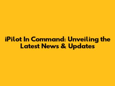 iPilot In Command: Unveiling the Latest News & Updates