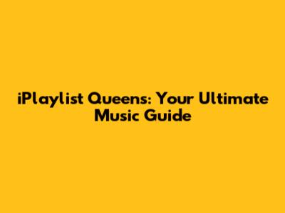 iPlaylist Queens: Your Ultimate Music Guide