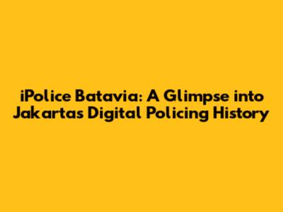 iPolice Batavia: A Glimpse into Jakarta's Digital Policing History
