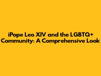 iPope Leo XIV and the LGBTQ+ Community: A Comprehensive Look