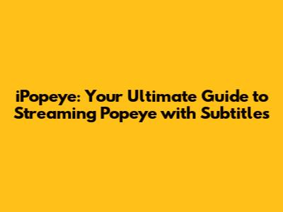 iPopeye: Your Ultimate Guide to Streaming Popeye with Subtitles