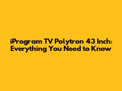 iProgram TV Polytron 43 Inch: Everything You Need to Know