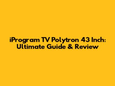 iProgram TV Polytron 43 Inch: Ultimate Guide & Review