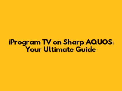 iProgram TV on Sharp AQUOS: Your Ultimate Guide
