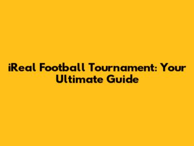 iReal Football Tournament: Your Ultimate Guide