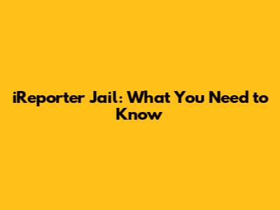 iReporter Jail: What You Need to Know