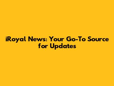 iRoyal News: Your Go-To Source for Updates
