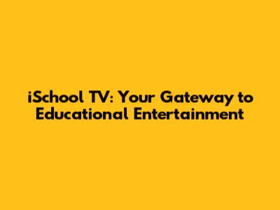 iSchool TV: Your Gateway to Educational Entertainment