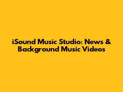 iSound Music Studio: News & Background Music Videos