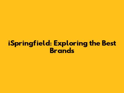 iSpringfield: Exploring the Best Brands