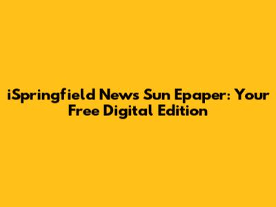 iSpringfield News Sun Epaper: Your Free Digital Edition