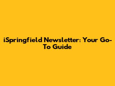 iSpringfield Newsletter: Your Go-To Guide