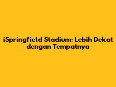 iSpringfield Stadium: Lebih Dekat dengan Tempatnya