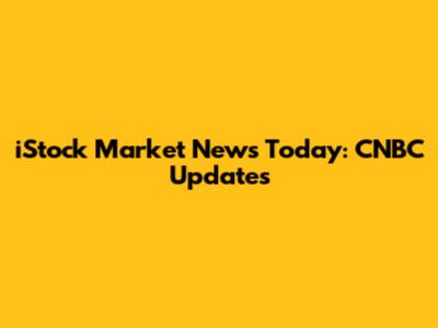 iStock Market News Today: CNBC Updates