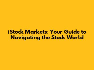iStock Markets: Your Guide to Navigating the Stock World