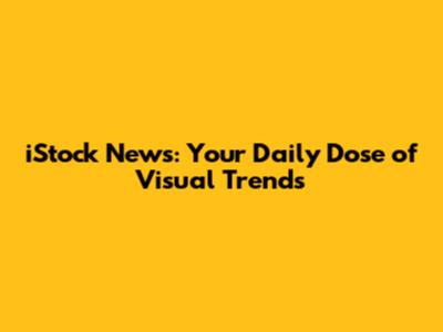 iStock News: Your Daily Dose of Visual Trends