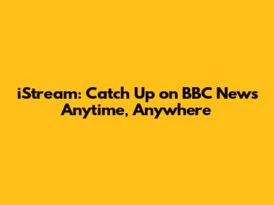 iStream: Catch Up on BBC News Anytime, Anywhere