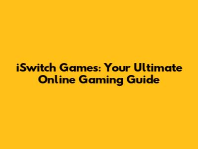 iSwitch Games: Your Ultimate Online Gaming Guide