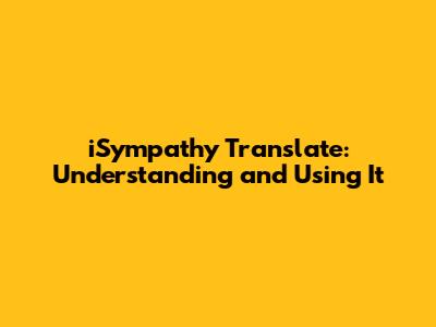 iSympathy Translate: Understanding and Using It