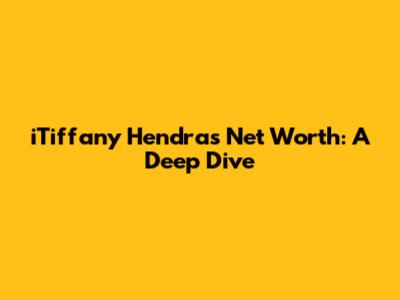 iTiffany Hendra's Net Worth: A Deep Dive
