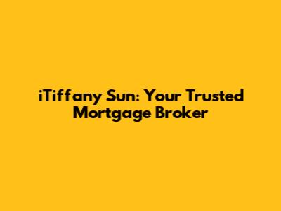 iTiffany Sun: Your Trusted Mortgage Broker