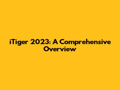 iTiger 2023: A Comprehensive Overview