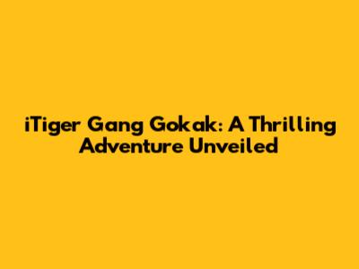 iTiger Gang Gokak: A Thrilling Adventure Unveiled