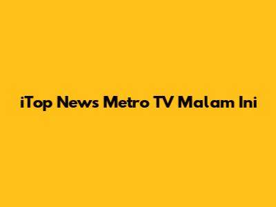 iTop News Metro TV Malam Ini