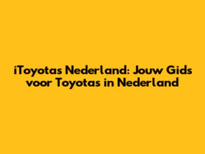 iToyotas Nederland: Jouw Gids voor Toyota's in Nederland