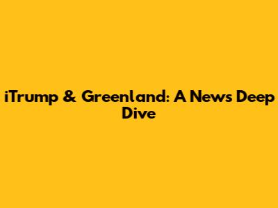 iTrump & Greenland: A News Deep Dive