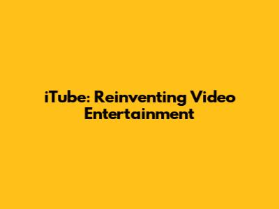 iTube: Reinventing Video Entertainment