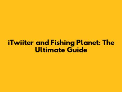 iTwiiter and Fishing Planet: The Ultimate Guide