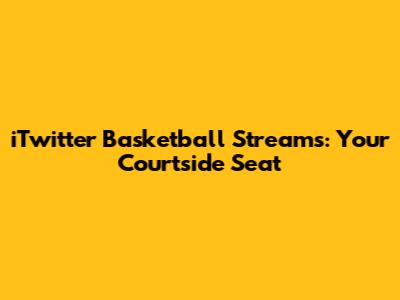 iTwitter Basketball Streams: Your Courtside Seat