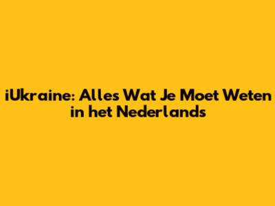 iUkraine: Alles Wat Je Moet Weten in het Nederlands