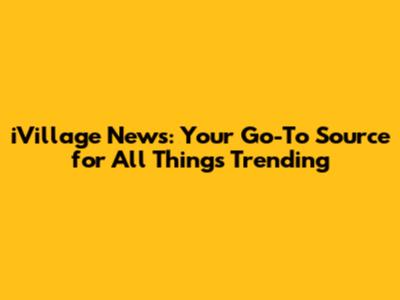 iVillage News: Your Go-To Source for All Things Trending