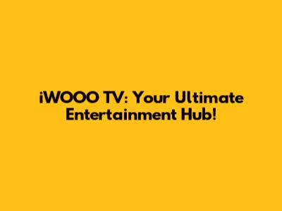 iWOOO TV: Your Ultimate Entertainment Hub!