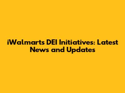 iWalmart's DEI Initiatives: Latest News and Updates