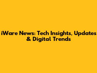 iWare News: Tech Insights, Updates & Digital Trends