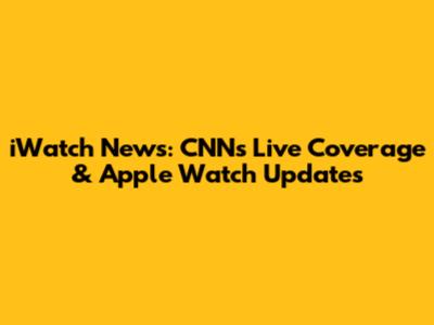 iWatch News: CNN's Live Coverage & Apple Watch Updates