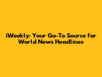 iWeekly: Your Go-To Source for World News Headlines