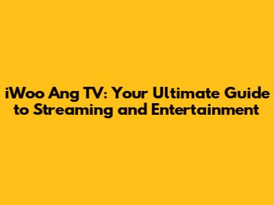 iWoo Ang TV: Your Ultimate Guide to Streaming and Entertainment