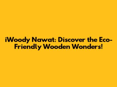 iWoody Nawat: Discover the Eco-Friendly Wooden Wonders!