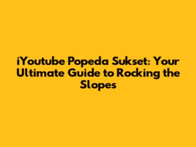 iYoutube Popeda Sukset: Your Ultimate Guide to Rocking the Slopes
